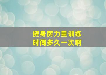 健身房力量训练时间多久一次啊