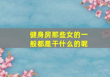 健身房那些女的一般都是干什么的呢