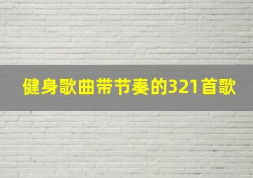 健身歌曲带节奏的321首歌