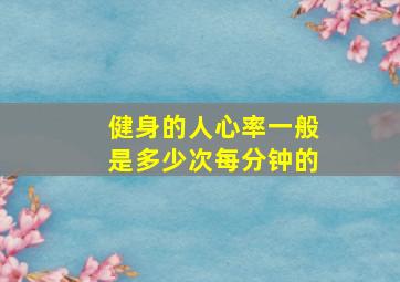 健身的人心率一般是多少次每分钟的