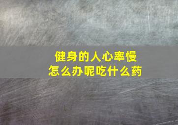 健身的人心率慢怎么办呢吃什么药