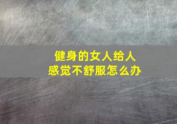 健身的女人给人感觉不舒服怎么办