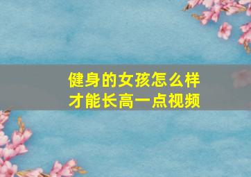 健身的女孩怎么样才能长高一点视频