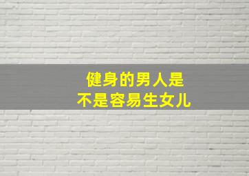 健身的男人是不是容易生女儿