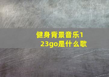 健身背景音乐123go是什么歌