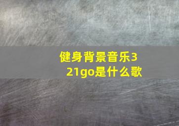 健身背景音乐321go是什么歌