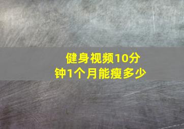 健身视频10分钟1个月能瘦多少