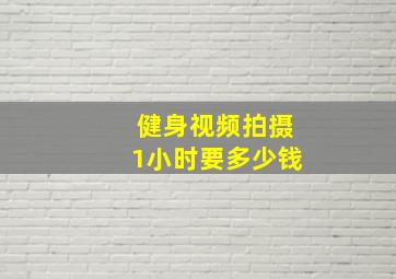 健身视频拍摄1小时要多少钱