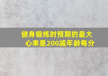 健身锻炼时预期的最大心率是200减年龄每分