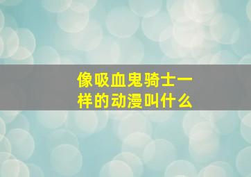 像吸血鬼骑士一样的动漫叫什么