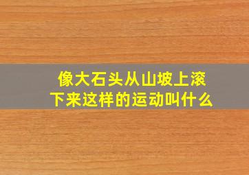 像大石头从山坡上滚下来这样的运动叫什么