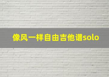 像风一样自由吉他谱solo