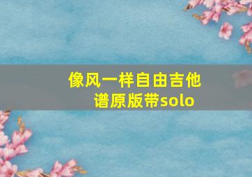 像风一样自由吉他谱原版带solo