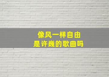 像风一样自由是许巍的歌曲吗