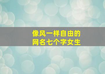 像风一样自由的网名七个字女生