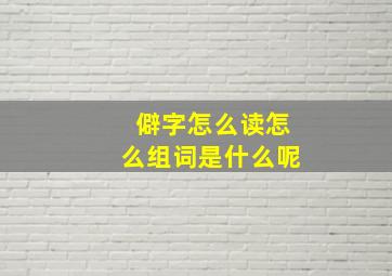 僻字怎么读怎么组词是什么呢