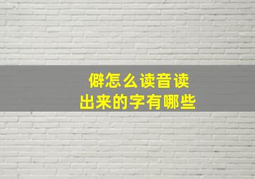 僻怎么读音读出来的字有哪些