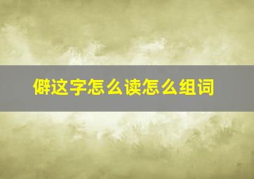 僻这字怎么读怎么组词