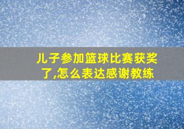 儿子参加篮球比赛获奖了,怎么表达感谢教练