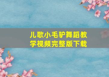 儿歌小毛驴舞蹈教学视频完整版下载