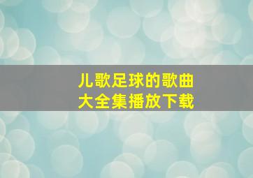 儿歌足球的歌曲大全集播放下载