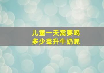 儿童一天需要喝多少毫升牛奶呢