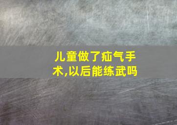 儿童做了疝气手术,以后能练武吗