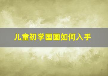 儿童初学国画如何入手