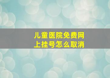 儿童医院免费网上挂号怎么取消