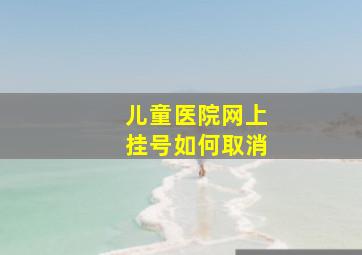 儿童医院网上挂号如何取消