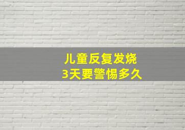 儿童反复发烧3天要警惕多久