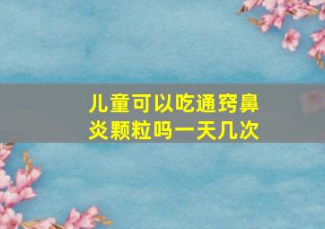 儿童可以吃通窍鼻炎颗粒吗一天几次