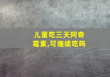 儿童吃三天阿奇霉素,可继续吃吗