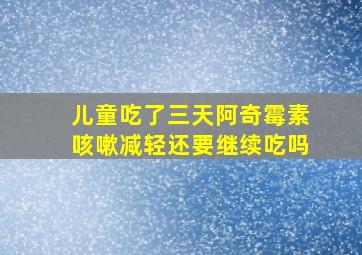 儿童吃了三天阿奇霉素咳嗽减轻还要继续吃吗