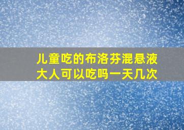 儿童吃的布洛芬混悬液大人可以吃吗一天几次