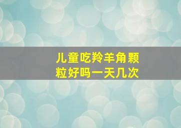 儿童吃羚羊角颗粒好吗一天几次