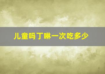 儿童吗丁啉一次吃多少