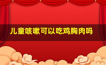 儿童咳嗽可以吃鸡胸肉吗