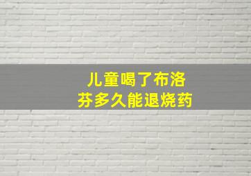 儿童喝了布洛芬多久能退烧药