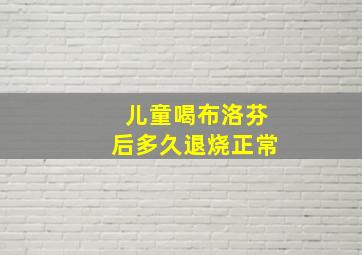 儿童喝布洛芬后多久退烧正常