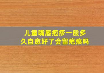 儿童嘴唇疱疹一般多久自愈好了会留疤痕吗