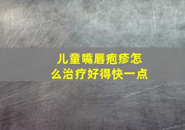 儿童嘴唇疱疹怎么治疗好得快一点