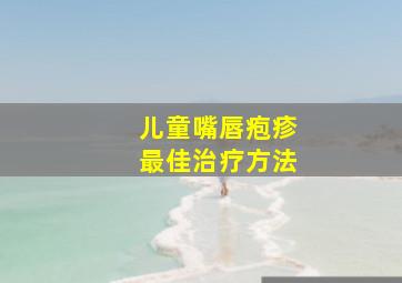 儿童嘴唇疱疹最佳治疗方法