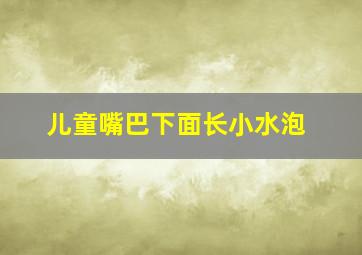 儿童嘴巴下面长小水泡