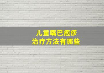 儿童嘴巴疱疹治疗方法有哪些