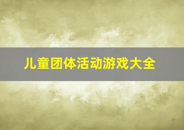 儿童团体活动游戏大全