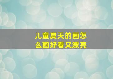 儿童夏天的画怎么画好看又漂亮