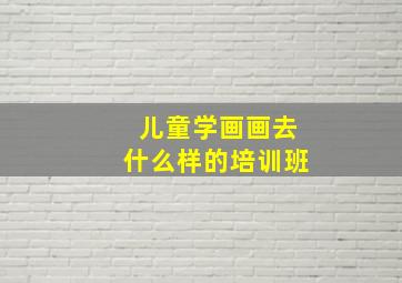 儿童学画画去什么样的培训班