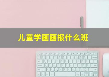 儿童学画画报什么班