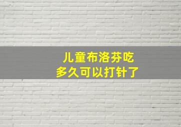 儿童布洛芬吃多久可以打针了